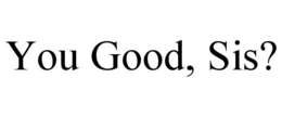YOU GOOD, SIS? trademark