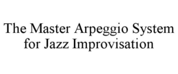 THE MASTER ARPEGGIO SYSTEM FOR JAZZ IMPROVISATION trademark