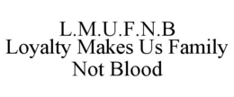 L.M.U.F.N.B LOYALTY MAKES US FAMILY NOT BLOOD trademark