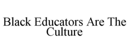 BLACK EDUCATORS ARE THE CULTURE trademark