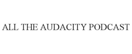 ALL THE AUDACITY PODCAST trademark