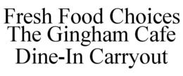 FRESH FOOD CHOICES THE GINGHAM CAFE DINE-IN CARRYOUT trademark