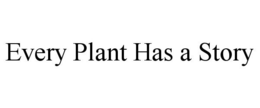 EVERY PLANT HAS A STORY trademark