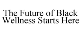 THE FUTURE OF BLACK WELLNESS STARTS HERE trademark