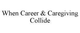 WHEN CAREER & CAREGIVING COLLIDE trademark