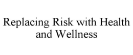 REPLACING RISK WITH HEALTH AND WELLNESS trademark