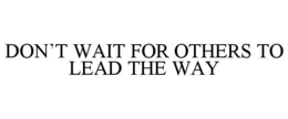 DON'T WAIT FOR OTHERS TO LEAD THE WAY trademark
