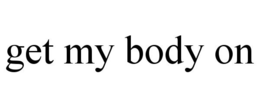 GET MY BODY ON trademark