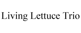 LIVING LETTUCE TRIO trademark