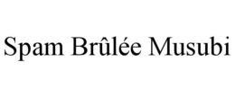 SPAM BRÛLÉE MUSUBI trademark
