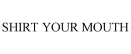 SHIRT YOUR MOUTH trademark