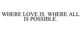 WHERE LOVE IS. WHERE ALL IS POSSIBLE. trademark