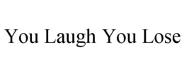 YOU LAUGH YOU LOSE trademark