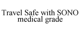 TRAVEL SAFE WITH SONO MEDICAL GRADE trademark