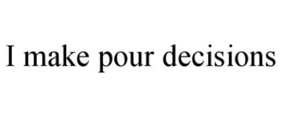 I MAKE POUR DECISIONS trademark