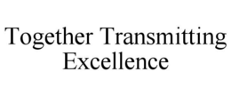 TOGETHER TRANSMITTING EXCELLENCE trademark