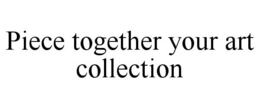 PIECE TOGETHER YOUR ART COLLECTION trademark