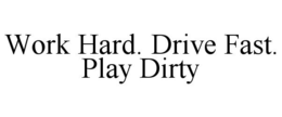 WORK HARD. DRIVE FAST. PLAY DIRTY trademark