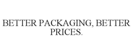 BETTER PACKAGING, BETTER PRICES. trademark