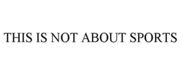 THIS IS NOT ABOUT SPORTS trademark