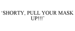 'SHORTY, PULL YOUR MASK UP!!!' trademark