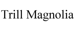 TRILL MAGNOLIA trademark