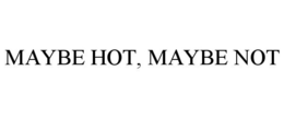 MAYBE HOT, MAYBE NOT trademark