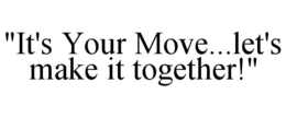 "IT'S YOUR MOVE...LET'S MAKE IT TOGETHER!" trademark