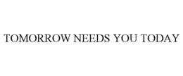 TOMORROW NEEDS YOU TODAY trademark