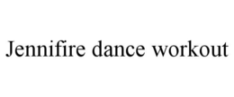 JENNIFIRE DANCE WORKOUT trademark