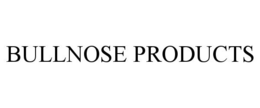 BULLNOSE PRODUCTS trademark
