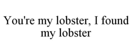 YOU'RE MY LOBSTER, I FOUND MY LOBSTER trademark