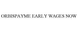 ORBISPAYME EARLY WAGES NOW trademark