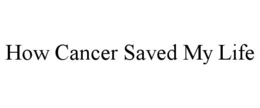 HOW CANCER SAVED MY LIFE trademark