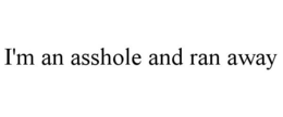 I'M AN ASSHOLE AND RAN AWAY trademark