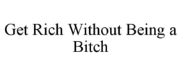 GET RICH WITHOUT BEING A BITCH trademark