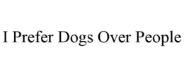 I PREFER DOGS OVER PEOPLE trademark
