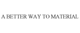 A BETTER WAY TO MATERIAL trademark