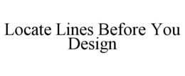 LOCATE LINES BEFORE YOU DESIGN trademark