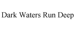 DARK WATERS RUN DEEP trademark