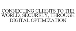 CONNECTING CLIENTS TO THE WORLD, SECURELY, THROUGH DIGITAL OPTIMIZATION trademark
