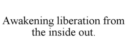 AWAKENING LIBERATION FROM THE INSIDE OUT. trademark