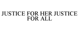 JUSTICE FOR HER JUSTICE FOR ALL trademark