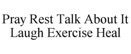 PRAY REST TALK ABOUT IT LAUGH EXERCISE HEAL trademark
