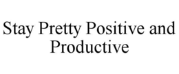 STAY PRETTY POSITIVE AND PRODUCTIVE trademark