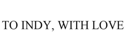TO INDY, WITH LOVE trademark