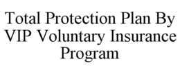 TOTAL PROTECTION PLAN BY VIP VOLUNTARY INSURANCE PROGRAM trademark