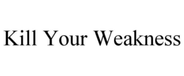 KILL YOUR WEAKNESS trademark
