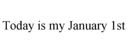 TODAY IS MY JANUARY 1ST trademark