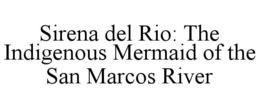 SIRENA DEL RIO: THE INDIGENOUS MERMAID OF THE SAN MARCOS RIVER trademark